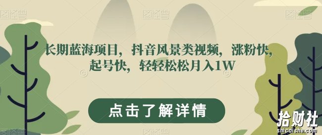 长期蓝海项目，抖音风景类视频，涨粉快，起号快，轻轻松松月入1W【揭秘】