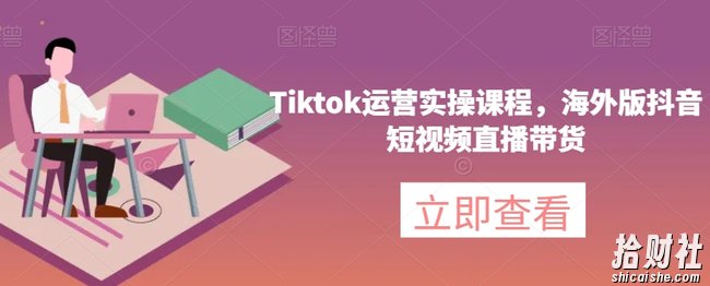 Tiktok运营实操课程,海外版抖音短视频直播带货