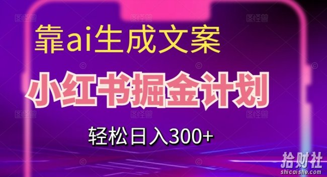 靠AI生成文案，小红书掘金计划，轻松日入300+【揭秘】