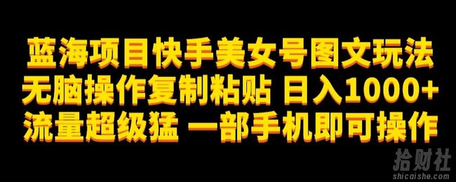 蓝海项目快手美女号图文玩法，无脑操作复制粘贴，日入1000+流量超级猛一部手机即可操作【揭秘】