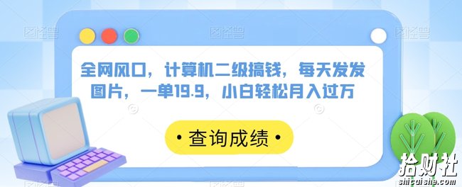 全网风口,计算机二级搞钱,每天发发图片,一单19.9,小白轻松月入过万【揭秘】