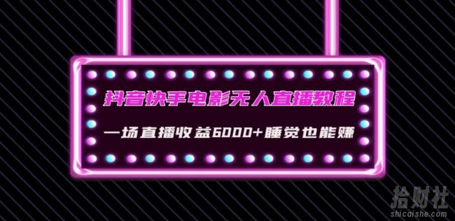 抖音快手电影无人直播教程:一场直播收益6000+睡觉也能赚(教程+软件)【揭秘】