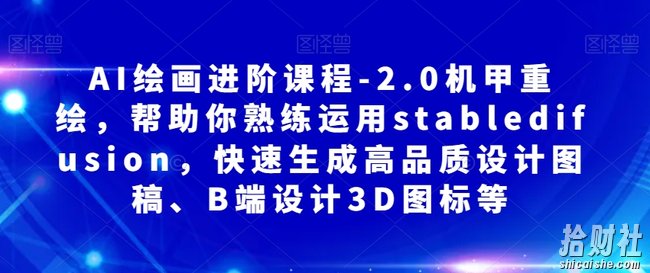 AI绘画进阶课程-2.0机甲重绘，帮助你熟练运用stabledifusion，快速生成高品质设计图稿、B端设计3D图标等