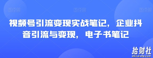 视频号引流变现实战笔记，企业抖音引流与变现，电子书笔记