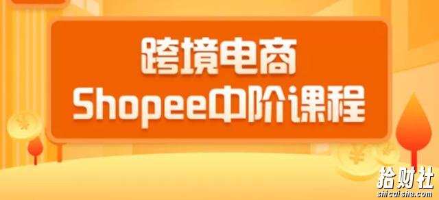 2020跨境电商蓝海新机会-shopee中阶课程:爆款的快速打造全流程(27节课)