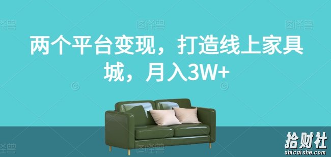 两个平台变现,打造线上家具城,月入3W+【揭秘】