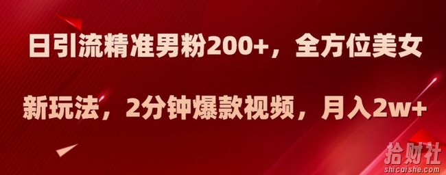 日引流精准男粉200+,全方位美女新玩法,2分钟爆款视频,月入2w+【揭秘】