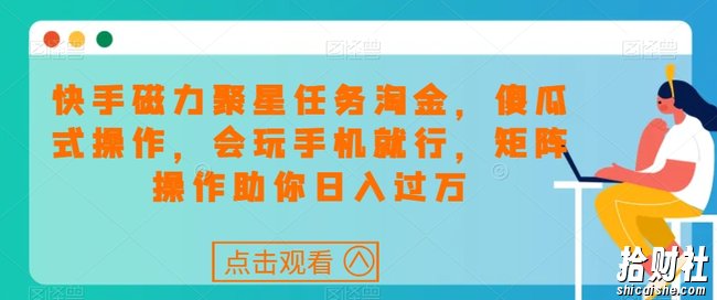 快手磁力聚星任务淘金,傻瓜式操作,会玩手机就行,矩阵操作助你日入过万