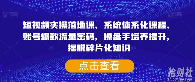 短视频实操落地课,系统体系化课程,账号爆款流量密码,操盘手培养提升,摆脱碎片化知识