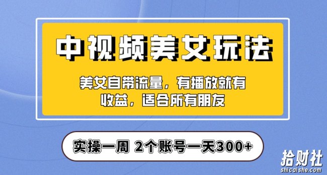 实操一天300+，中视频美女号项目拆解，保姆级教程助力你快速成单！【揭秘】