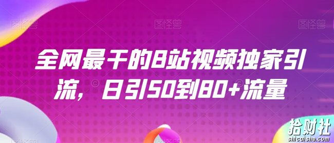 全网最干的B站视频独家引流，日引50到80+流量【揭秘】