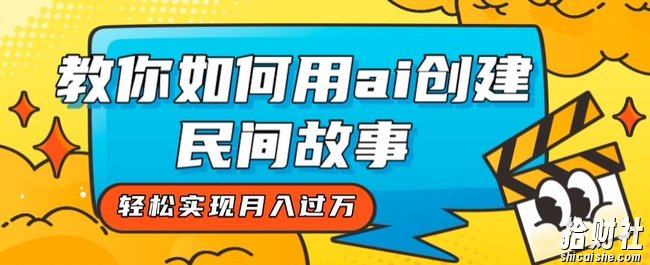 全新思路,教你如何用ai创建民间故事,轻松实现月入过万【揭秘】