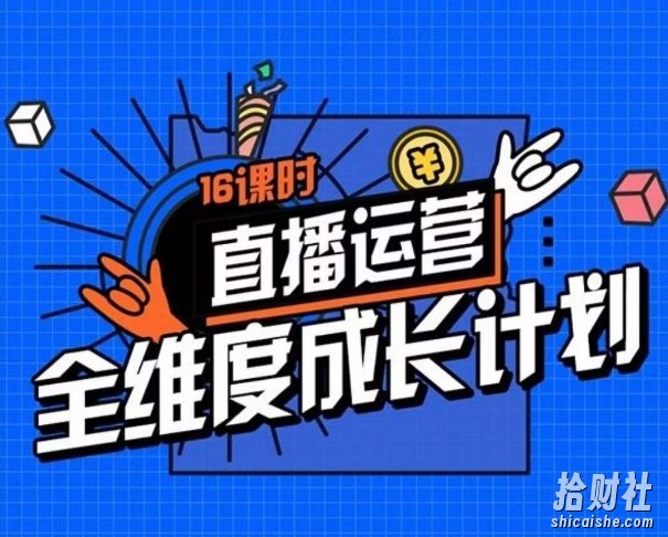 直播运营全维度成长计划，16课时精细化直播间运营策略拆解零基础运营成长