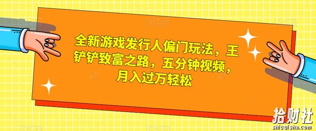 全新游戏发行人偏门玩法，王铲铲致富之路，五分钟视频，月入过万轻松【揭秘】