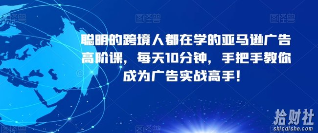 聪明的跨境人都在学的亚马逊广告高阶课,每天10分钟,手把手教你成为广告实战高手!