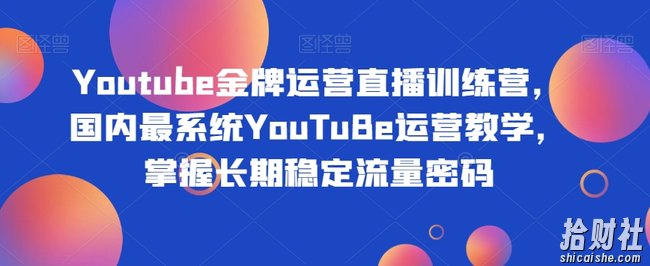 Youtube金牌运营直播训练营,国内最系统YouTuBe运营教学,掌握长期稳定流量密码