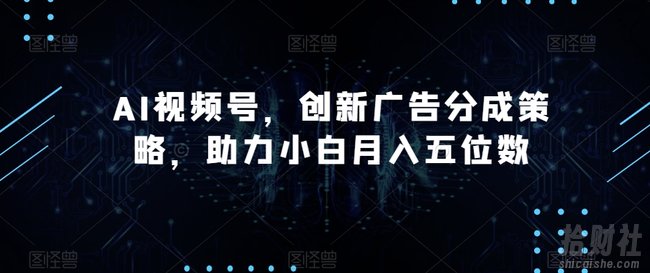 AI视频号,创新广告分成策略,助力小白月入五位数【揭秘】