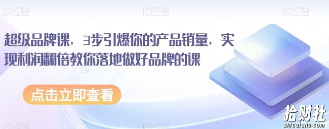 超级品牌课,3步引爆你的产品销量,实现利润翻倍教你落地做好品牌的课