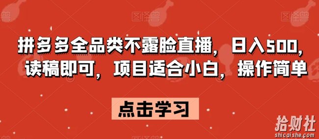 拼多多全品类不露脸直播，日入500，读稿即可，项目适合小白，操作简单【揭秘】