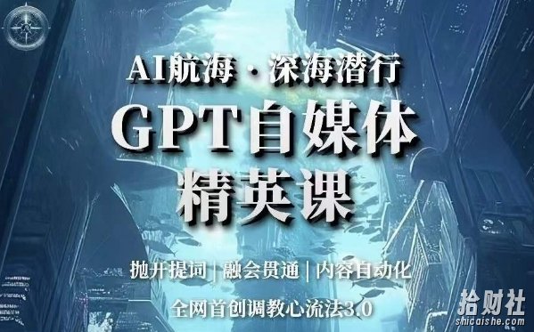 AI航海·深海潜行,GPT自媒体精英课,全网首创调教心流法3.0
