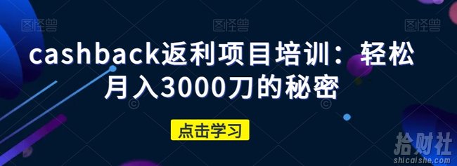 cashback返利项目培训:轻松月入3000刀的秘密