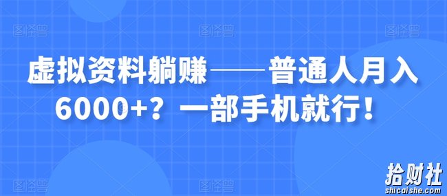 虚拟资料躺赚——普通人月入6000+?一部手机就行!
