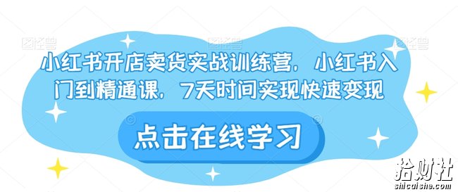小红书开店卖货实战训练营，小红书入门到精通课，7天时间实现快速变现