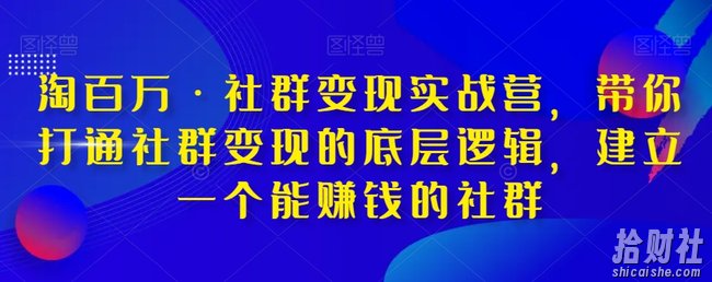 淘百万·社群变现实战营,带你打通社群变现的底层逻辑,建立一个能賺米的社群