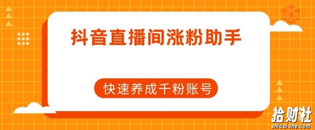 抖音直播间涨粉助手，快速养成千粉账号