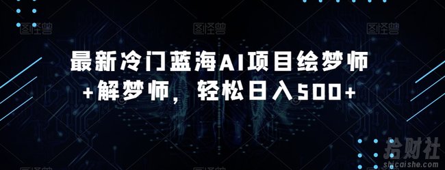 最新冷门蓝海AI项目绘梦师+解梦师,轻松日入500+【揭秘】