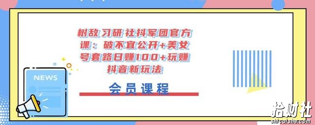 树敌习研社抖军团官方课：破不宜公开+美女号套路日赚100+玩赚抖音新玩法