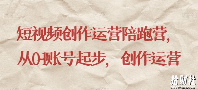短视频创作运营陪跑营,从0~1账号起步,创作运营