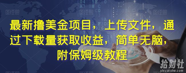 最新撸美金项目，上传文件，通过下载量获取收益，简单无脑，附保姆级教程【揭秘】