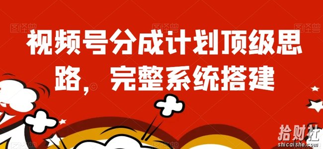 视频号分成计划顶级思路，完整系统搭建【揭秘】