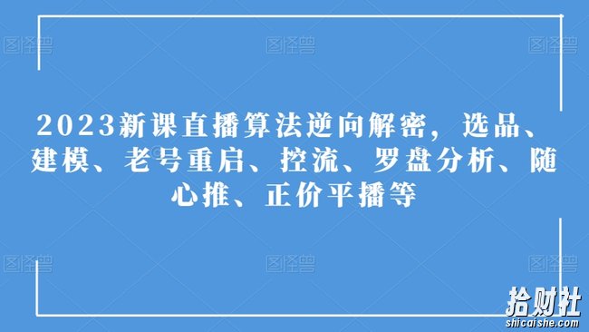2023新课直播算法逆向解密，选品、建模、老号重启、控流、罗盘分析、随心推、正价平播等