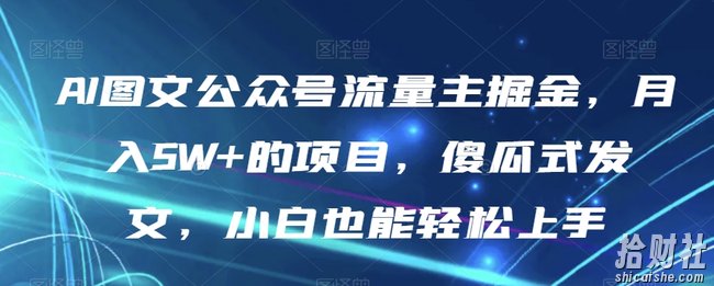 AI图文公众号流量主掘金,月入5W+的项目,傻瓜式发文,小白也能轻松上手【揭秘】
