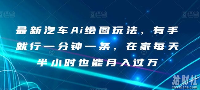 最新汽车Ai绘图玩法,有手就行一分钟一条,在家每天半小时也能月入过万【揭秘】