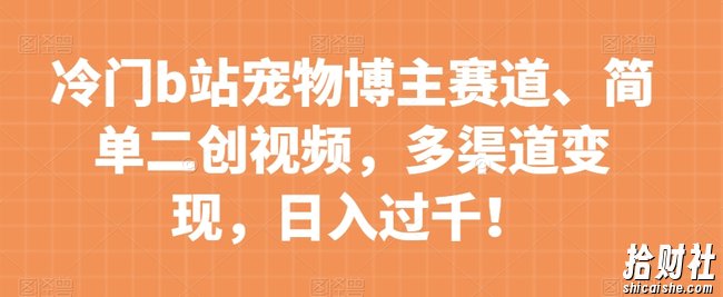 冷门b站宠物博主赛道,简单二创视频,多渠道变现,日入过千!【揭秘】