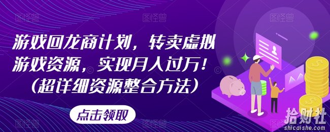 游戏回龙商计划,转卖虚拟游戏资源,实现月入过万!(超详细资源整合方法)