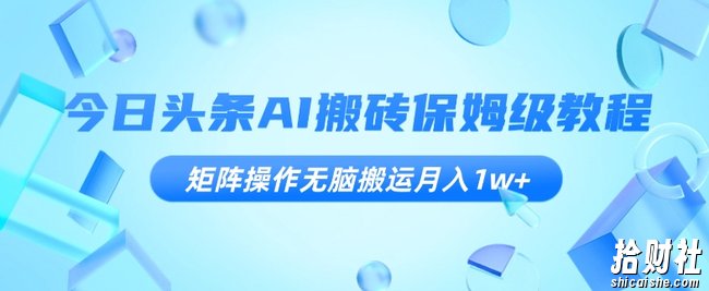 今日头条AI搬砖保姆级教程,矩阵操作无脑搬运月入1w+【揭秘】