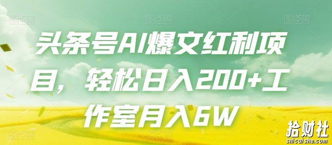 头条号AI爆文红利项目,轻松日入200+工作室月入6W
