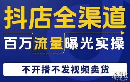 抖店全渠道百万流量曝光实操，不开播不发视频带货