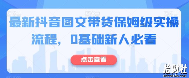 最新抖音图文带货保姆级实操流程,0基础新人必看