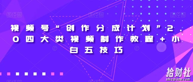 视频号“创作分成计划”2.0四大类视频制作教程+小白五技巧【揭秘】