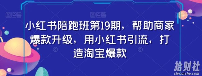 小红书陪跑班第19期,帮助商家爆款升级,用小红书引流,打造淘宝爆款