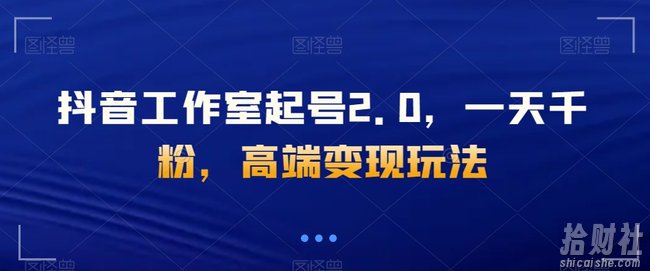 抖音工作室起号2.0，一天千粉，高端变现玩法【揭秘】