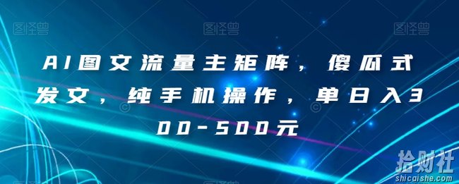 AI图文流量主矩阵,傻瓜式发文,纯手机操作,单日入300-500元【揭秘】