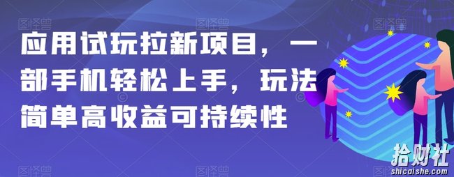 应用试玩拉新项目，一部手机轻松上手，玩法简单高收益可持续性【揭秘】