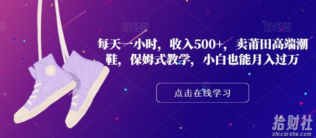 每天一小时,收入500+,卖莆田高端潮鞋,保姆式教学,小白也能月入过万【揭秘】