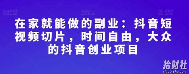 在家就能做的副业：抖音短视频切片，时间自由，大众的抖音创业项目